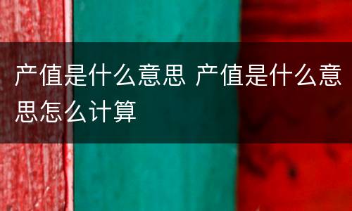 产值是什么意思 产值是什么意思怎么计算