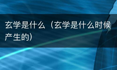 玄学是什么（玄学是什么时候产生的）
