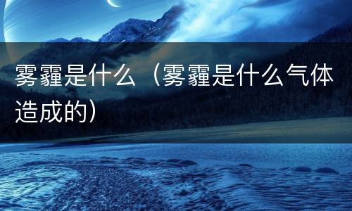 雾霾是什么（雾霾是什么气体造成的）