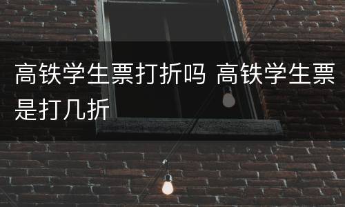 高铁学生票打折吗 高铁学生票是打几折