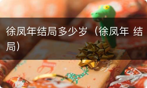 徐凤年结局多少岁（徐凤年 结局）