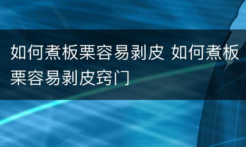 如何煮板栗容易剥皮 如何煮板栗容易剥皮窍门