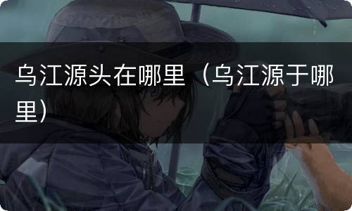 乌江源头在哪里（乌江源于哪里）