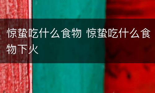 惊蛰吃什么食物 惊蛰吃什么食物下火