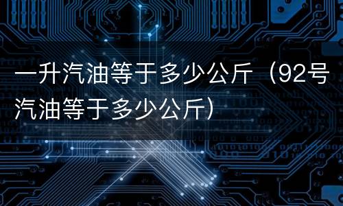 一升汽油等于多少公斤（92号汽油等于多少公斤）