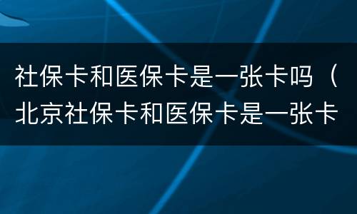 社保卡和医保卡是一张卡吗（北京社保卡和医保卡是一张卡吗）