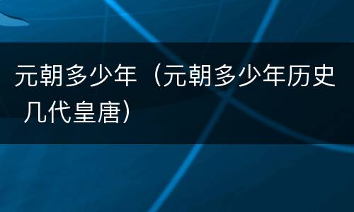 元朝多少年（元朝多少年历史 几代皇唐）