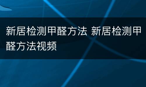 新居检测甲醛方法 新居检测甲醛方法视频