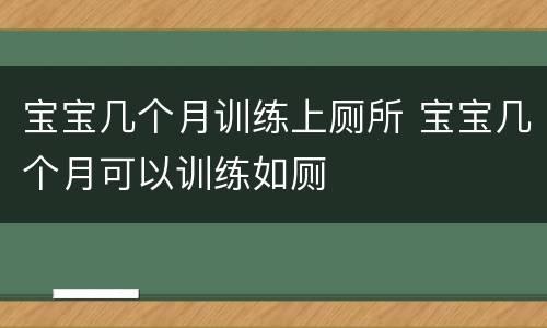 宝宝几个月训练上厕所 宝宝几个月可以训练如厕