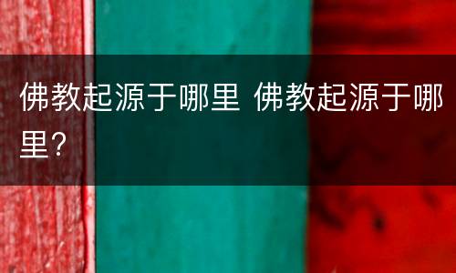 佛教起源于哪里 佛教起源于哪里?
