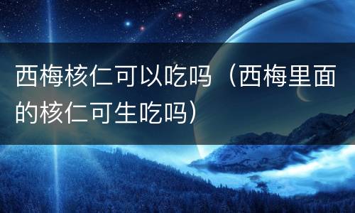 西梅核仁可以吃吗（西梅里面的核仁可生吃吗）