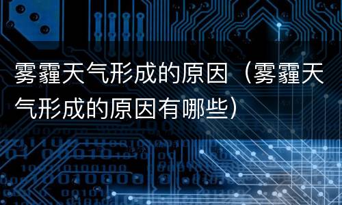 雾霾天气形成的原因（雾霾天气形成的原因有哪些）