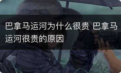 巴拿马运河为什么很贵 巴拿马运河很贵的原因