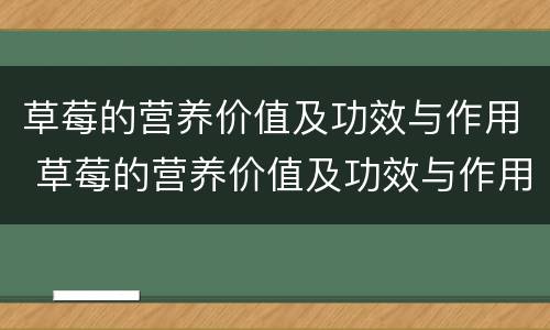 草莓的营养价值及功效与作用 草莓的营养价值及功效与作用图片