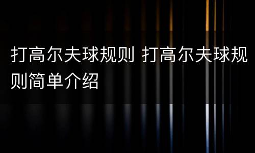 打高尔夫球规则 打高尔夫球规则简单介绍