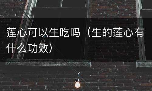莲心可以生吃吗（生的莲心有什么功效）