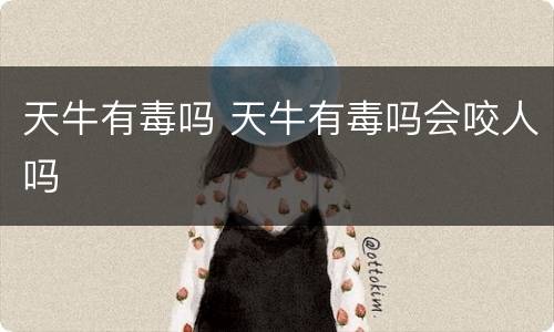 天牛有毒吗 天牛有毒吗会咬人吗