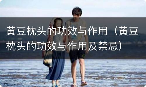 黄豆枕头的功效与作用（黄豆枕头的功效与作用及禁忌）