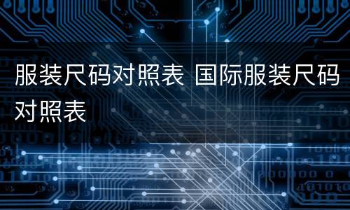 服装尺码对照表 国际服装尺码对照表