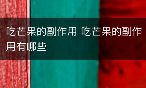 吃芒果的副作用 吃芒果的副作用有哪些
