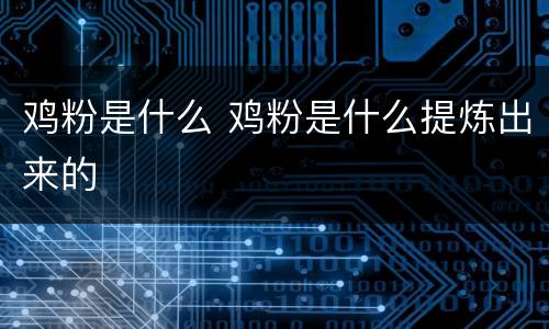 鸡粉是什么 鸡粉是什么提炼出来的