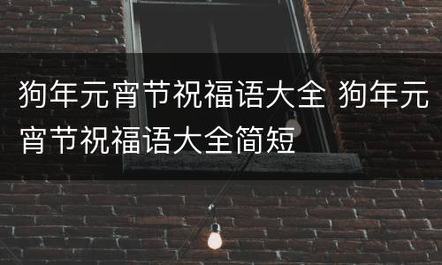 狗年元宵节祝福语大全 狗年元宵节祝福语大全简短