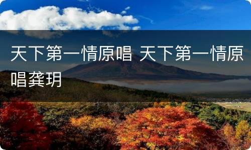 天下第一情原唱 天下第一情原唱龚玥