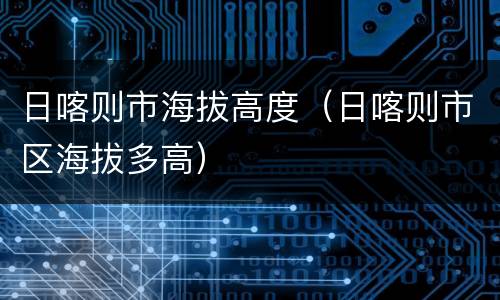 日喀则市海拔高度（日喀则市区海拔多高）