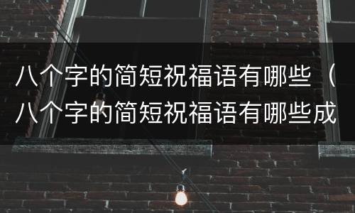 八个字的简短祝福语有哪些（八个字的简短祝福语有哪些成语）