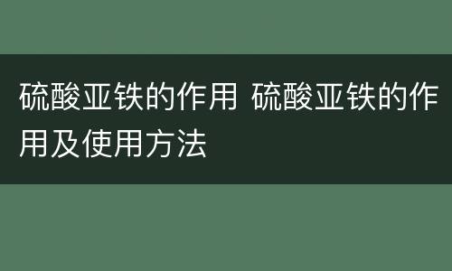 硫酸亚铁的作用 硫酸亚铁的作用及使用方法