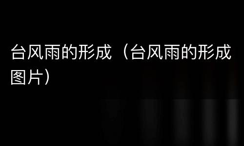 台风雨的形成（台风雨的形成图片）