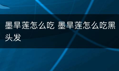 墨旱莲怎么吃 墨旱莲怎么吃黑头发