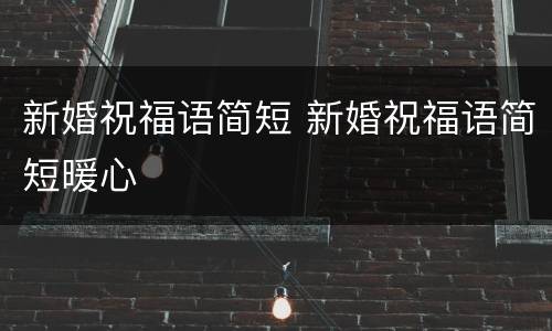 新婚祝福语简短 新婚祝福语简短暖心