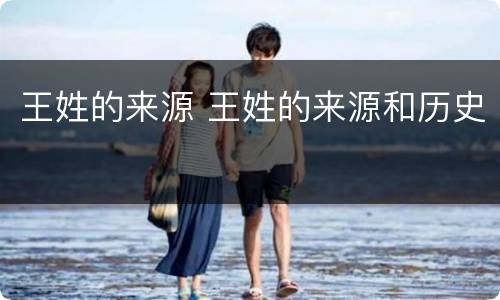 王姓的来源 王姓的来源和历史