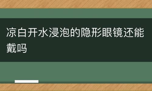 凉白开水浸泡的隐形眼镜还能戴吗