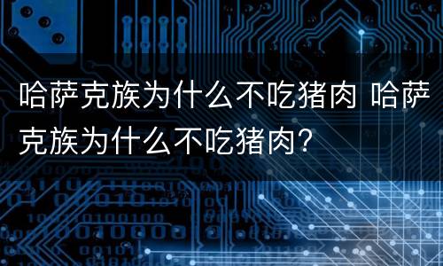 哈萨克族为什么不吃猪肉 哈萨克族为什么不吃猪肉?