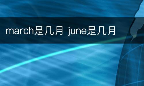 march是几月 june是几月