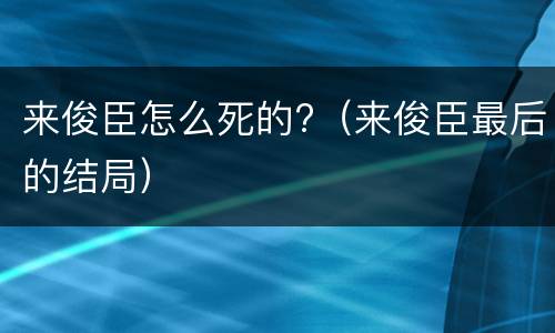 来俊臣怎么死的?（来俊臣最后的结局）