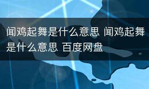 闻鸡起舞是什么意思 闻鸡起舞是什么意思 百度网盘