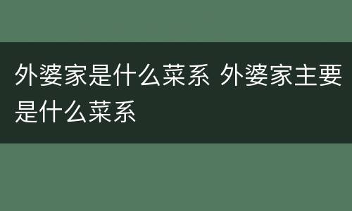 外婆家是什么菜系 外婆家主要是什么菜系