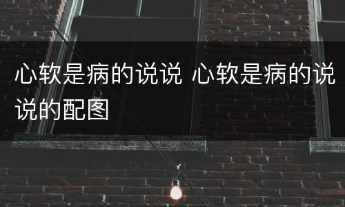 心软是病的说说 心软是病的说说的配图