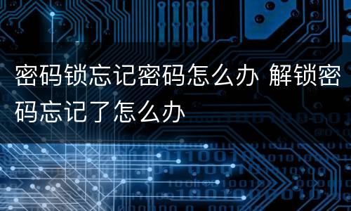 密码锁忘记密码怎么办 解锁密码忘记了怎么办