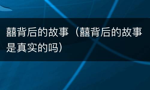 囍背后的故事（囍背后的故事是真实的吗）