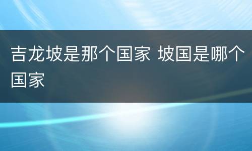吉龙坡是那个国家 坡国是哪个国家