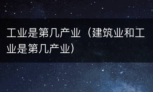 工业是第几产业（建筑业和工业是第几产业）