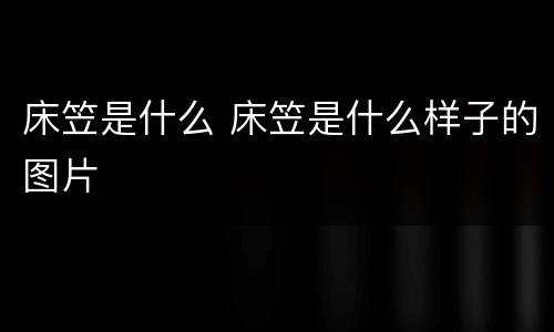床笠是什么 床笠是什么样子的图片