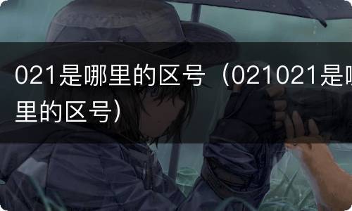 021是哪里的区号（021021是哪里的区号）