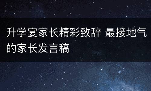 升学宴家长精彩致辞 最接地气的家长发言稿