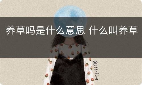 养草吗是什么意思 什么叫养草