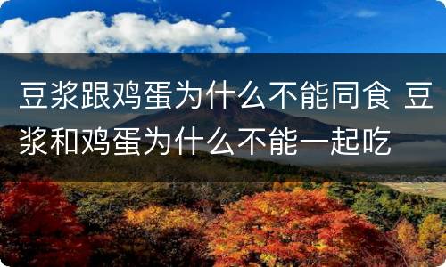 豆浆跟鸡蛋为什么不能同食 豆浆和鸡蛋为什么不能一起吃